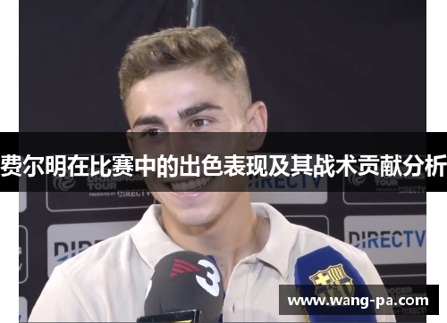 费尔明在比赛中的出色表现及其战术贡献分析