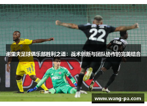 谢里夫足球俱乐部胜利之道：战术创新与团队协作的完美结合