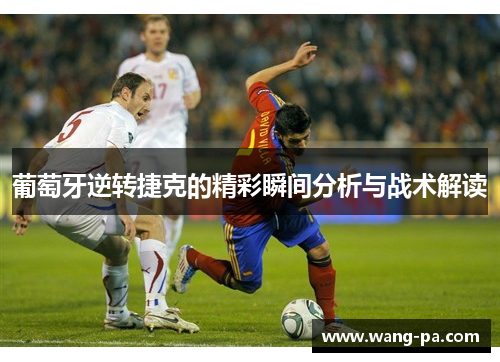 葡萄牙逆转捷克的精彩瞬间分析与战术解读