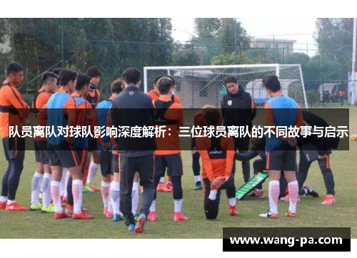 队员离队对球队影响深度解析：三位球员离队的不同故事与启示