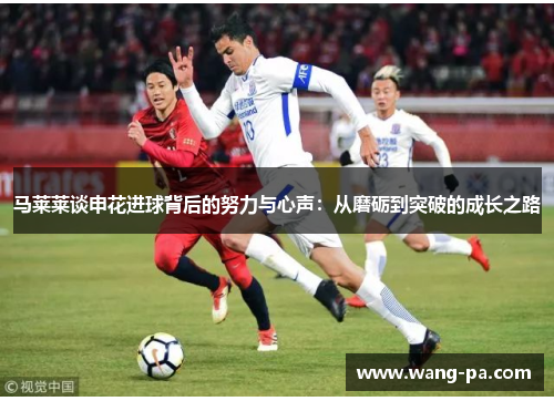 马莱莱谈申花进球背后的努力与心声：从磨砺到突破的成长之路