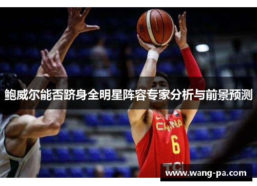 鲍威尔能否跻身全明星阵容专家分析与前景预测