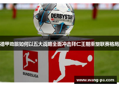 德甲劲旅如何以五大战略全面冲击拜仁王朝重塑联赛格局