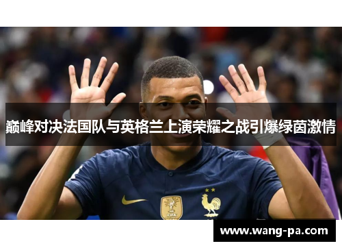 巅峰对决法国队与英格兰上演荣耀之战引爆绿茵激情