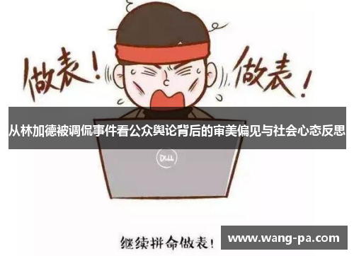 从林加德被调侃事件看公众舆论背后的审美偏见与社会心态反思
