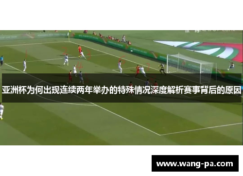 亚洲杯为何出现连续两年举办的特殊情况深度解析赛事背后的原因