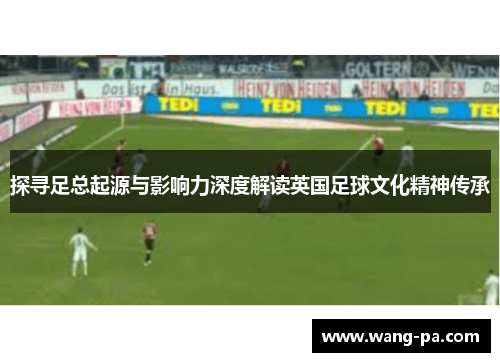 探寻足总起源与影响力深度解读英国足球文化精神传承 探寻足总起源与影响力深度解读英国足球文化精神传承