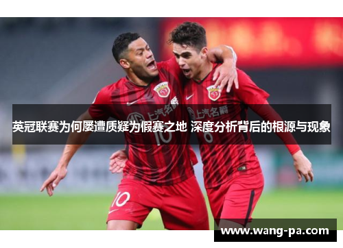 英冠联赛为何屡遭质疑为假赛之地 深度分析背后的根源与现象