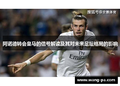 阿诺德转会皇马的信号解读及其对未来足坛格局的影响