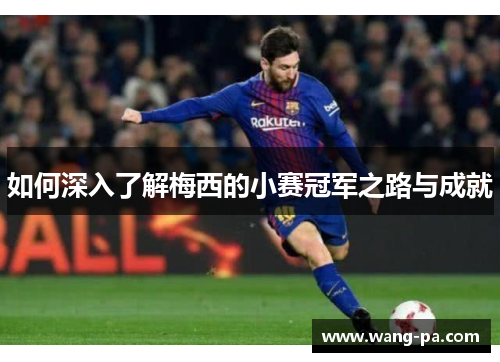 如何深入了解梅西的小赛冠军之路与成就