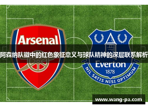 阿森纳队徽中的红色象征意义与球队精神的深层联系解析