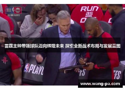 雷霆主帅带领球队迈向辉煌未来 探索全新战术布局与发展蓝图