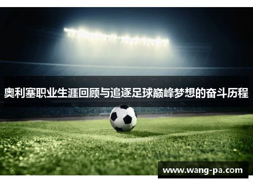 奥利塞职业生涯回顾与追逐足球巅峰梦想的奋斗历程