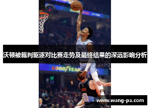 沃顿被裁判驱逐对比赛走势及最终结果的深远影响分析