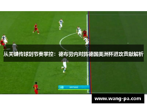 从关键传球到节奏掌控:德布劳内对阵德国美洲杯进攻贡献解析 从关键传球到节奏掌控:德布劳内对阵德国美洲杯进攻贡献解析