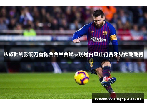 从数据到影响力看梅西西甲赛场表现是否真正符合外界预期期待 从数据到影响力看梅西西甲赛场表现是否真正符合外界预期期待