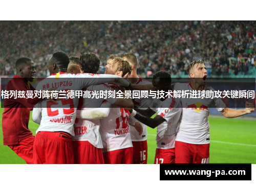格列兹曼对阵荷兰德甲高光时刻全景回顾与技术解析进球助攻关键瞬间