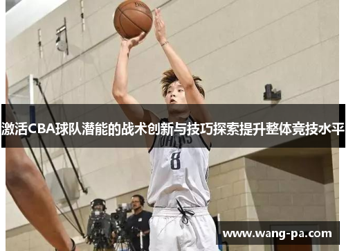 激活CBA球队潜能的战术创新与技巧探索提升整体竞技水平