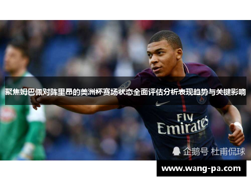 聚焦姆巴佩对阵里昂的美洲杯赛场状态全面评估分析表现趋势与关键影响