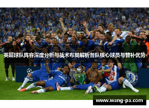 英超球队阵容深度分析与战术布局解析各队核心球员与替补优势
