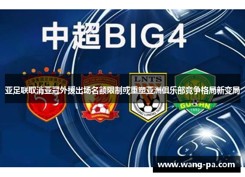 亚足联取消亚冠外援出场名额限制或重塑亚洲俱乐部竞争格局新变局