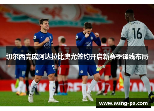 切尔西完成阿达拉比奥尤签约开启新赛季锋线布局