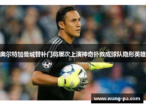奥尔特加曼城替补门将屡次上演神奇扑救成球队隐形英雄
