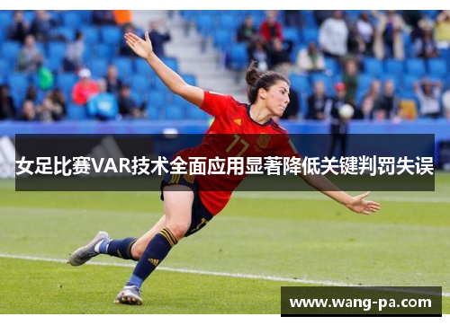 女足比赛VAR技术全面应用显著降低关键判罚失误