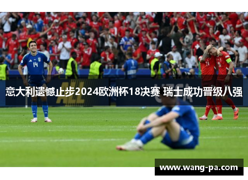 意大利遗憾止步2024欧洲杯18决赛 瑞士成功晋级八强
