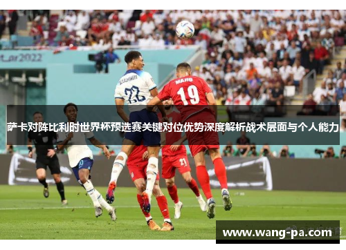 萨卡对阵比利时世界杯预选赛关键对位优势深度解析战术层面与个人能力