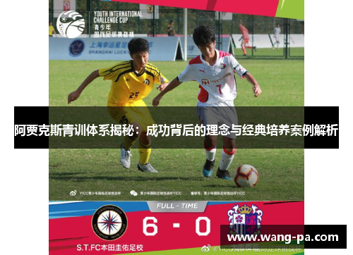 阿贾克斯青训体系揭秘：成功背后的理念与经典培养案例解析