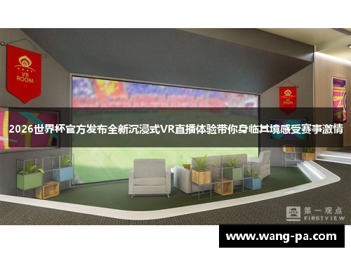 2026世界杯官方发布全新沉浸式VR直播体验带你身临其境感受赛事激情