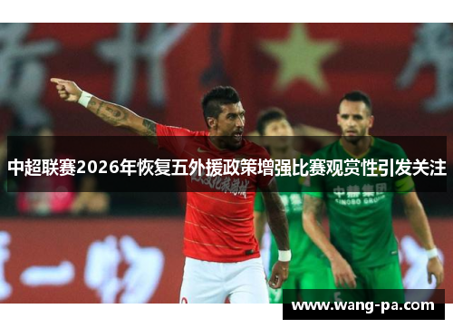 中超联赛2026年恢复五外援政策增强比赛观赏性引发关注